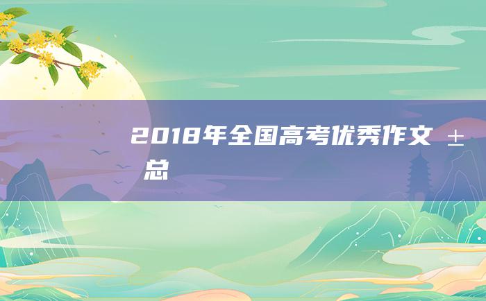 2018年全国高考优秀作文汇总