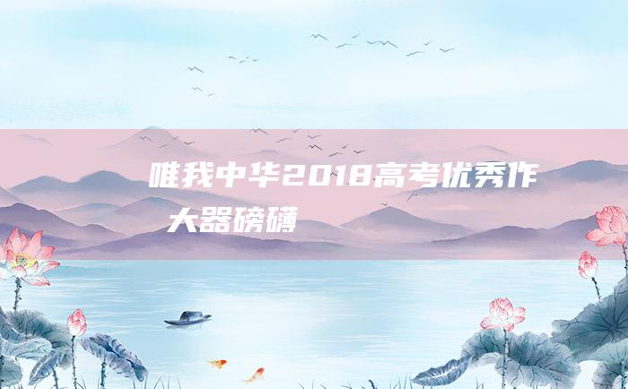 唯我中华2018高考优秀作文大器磅礴