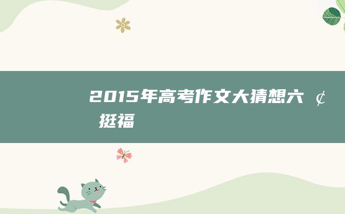 2015年高考作文大猜想六梁挺福