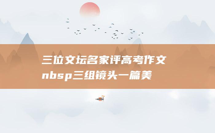 三位文坛名家评高考作文nbsp三组镜头一篇美