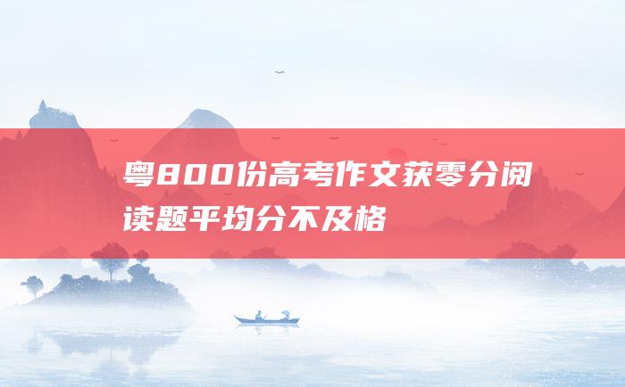 粤800份高考作文获零分阅读题平均分不及格