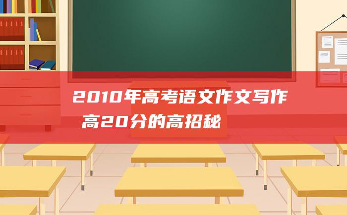 2010年高考语文作文写作提高20分的高招秘