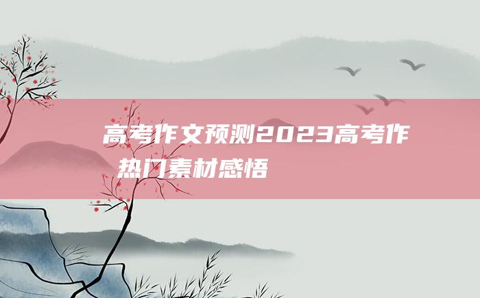 高考作文预测2023高考作文热门素材感悟