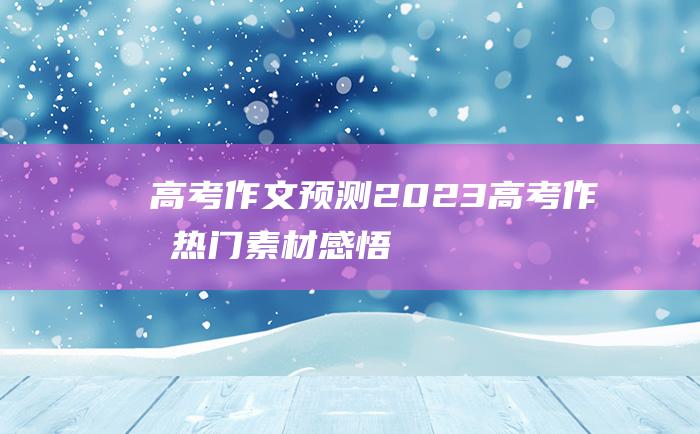 高考作文预测2023高考作文热门素材感悟