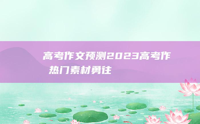 【高考作文预测】2023高考作文热门素材 勇往直前十