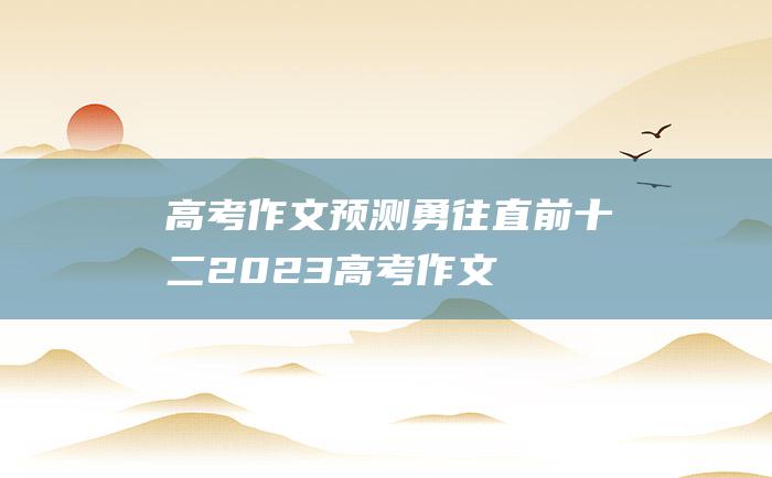 【高考作文预测】勇往直前十二 2023高考作文热门素材