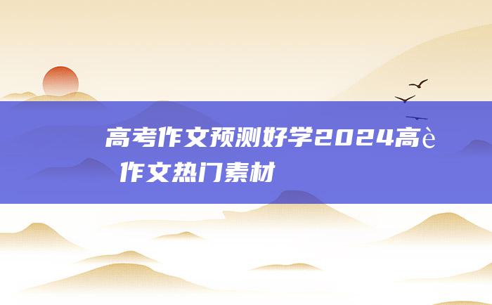 【高考作文预测】好学 2024高考作文热门素材
