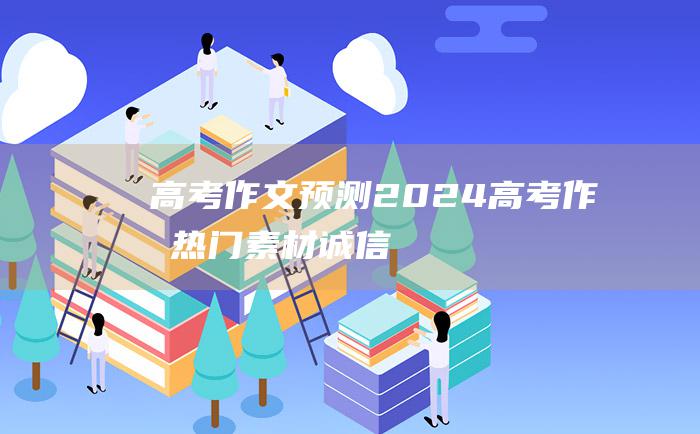 高考作文预测2024高考作文热门素材诚信