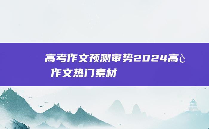 【高考作文预测】审势 2024高考作文热门素材