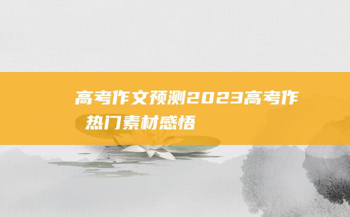 【高考作文预测】2023高考作文热门素材 感悟