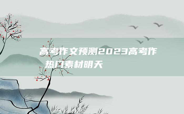 高考作文预测2023高考作文热门素材明天