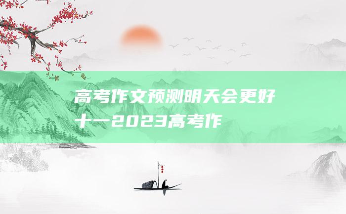 【高考作文预测】明天会更好十一 2023高考作文热门素材