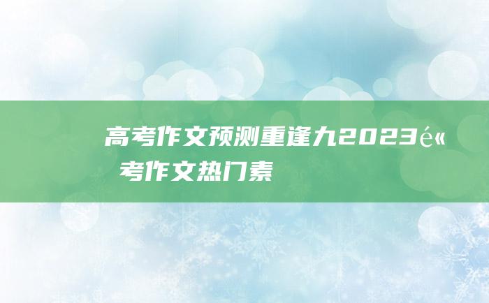 高考作文预测重逢九2023高考作文热门素