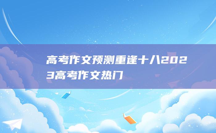 高考作文预测重逢十八2023高考作文热门