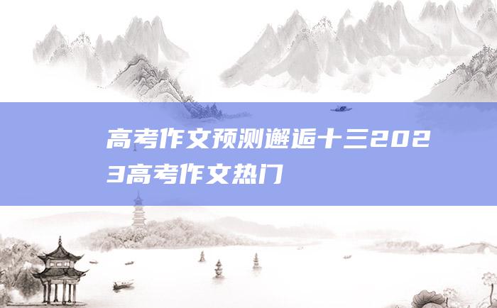 【高考作文预测】邂逅十三 2023高考作文热门素材