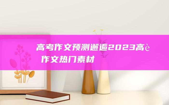 【高考作文预测】邂逅 2023高考作文热门素材