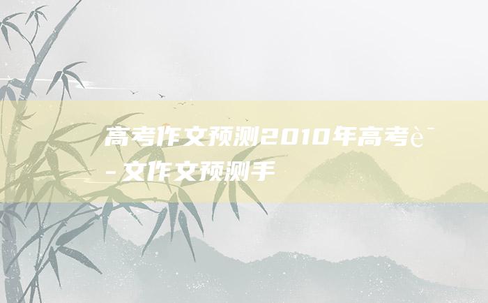 【高考作文预测】2010年高考语文作文预测手册