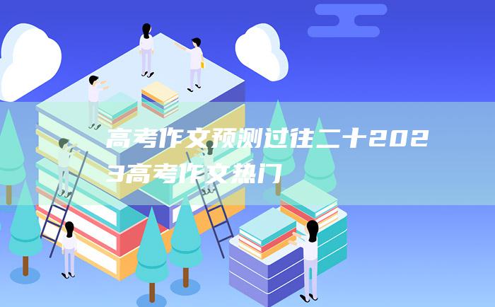 高考作文预测过往二十2023高考作文热门