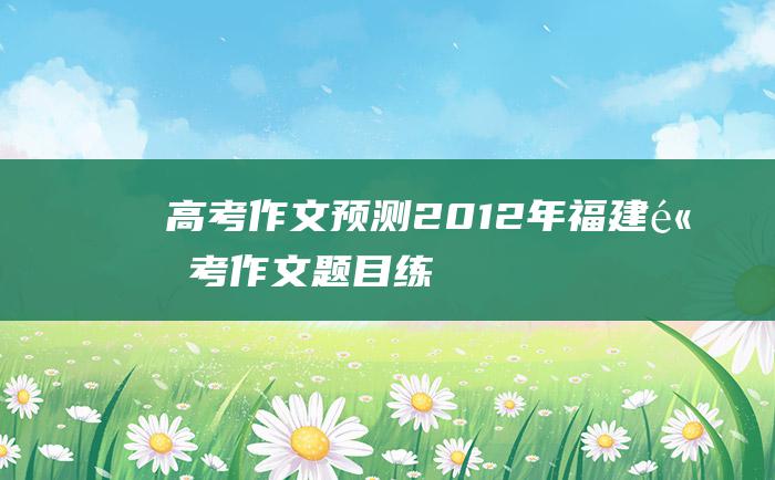 【高考作文预测】2012年福建高考作文题目练习题