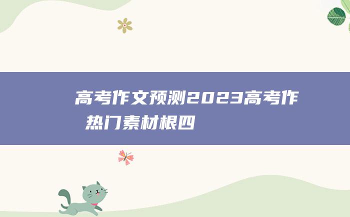 【高考作文预测】2023高考作文热门素材 根四