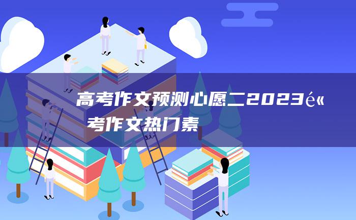 高考作文预测心愿二2023高考作文热门素