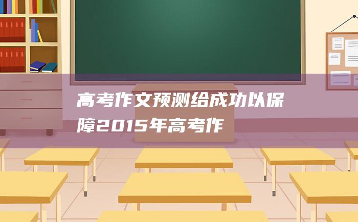 【高考作文预测】给成功以保障 2015年高考作文题目练习题 担当