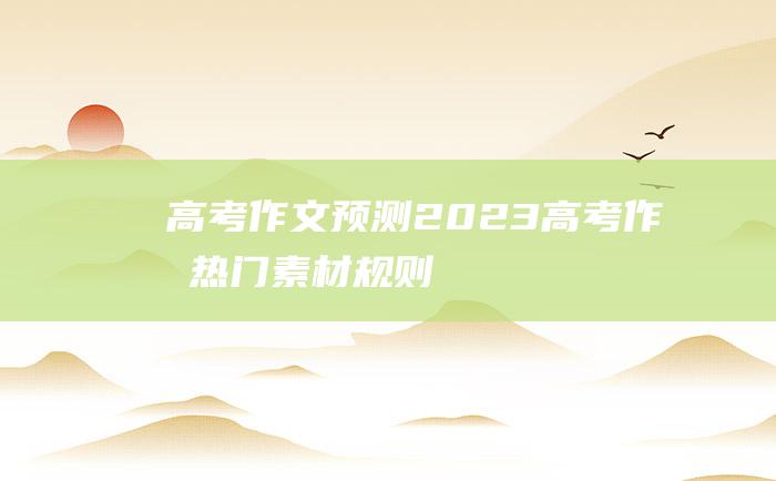 【高考作文预测】2023高考作文热门素材 规则九