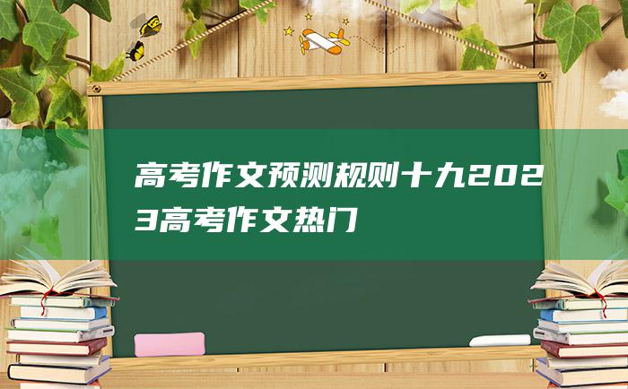 高考作文预测规则十九2023高考作文热门