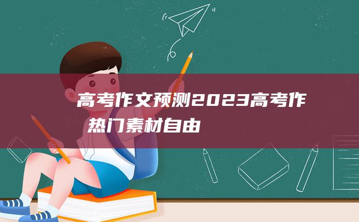 高考作文预测2023高考作文热门素材自由