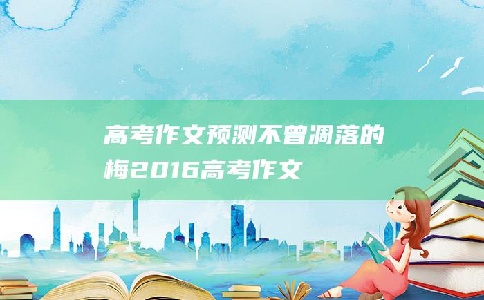 【高考作文预测】不曾凋落的梅 2016高考作文题目练习题及优秀范文