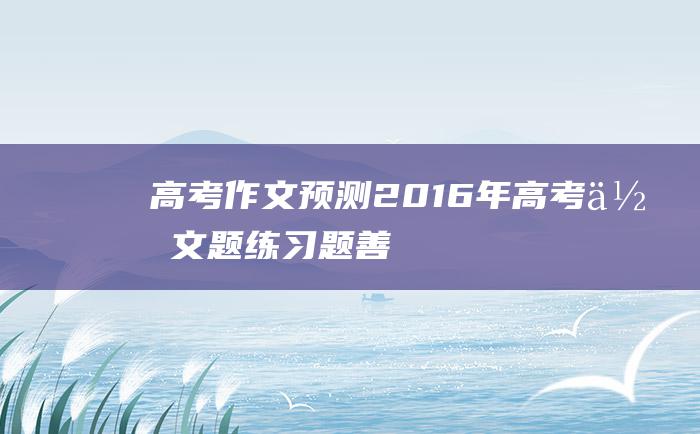 【高考作文预测】2016年高考作文题练习题 善假于物的智慧