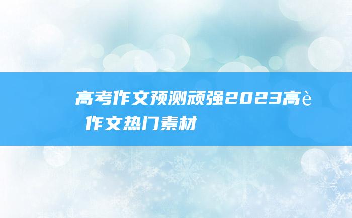 【高考作文预测】顽强 2023高考作文热门素材 七