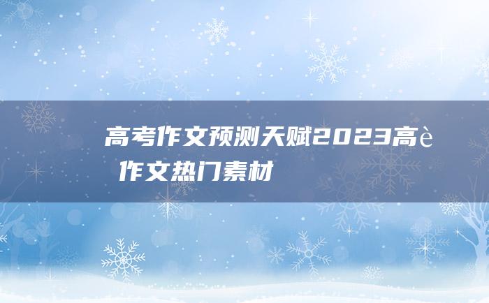 高考作文预测天赋2023高考作文热门素材