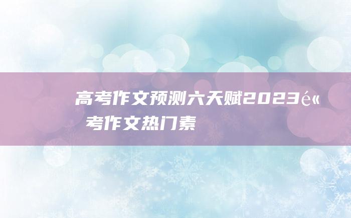 高考作文预测六天赋2023高考作文热门素