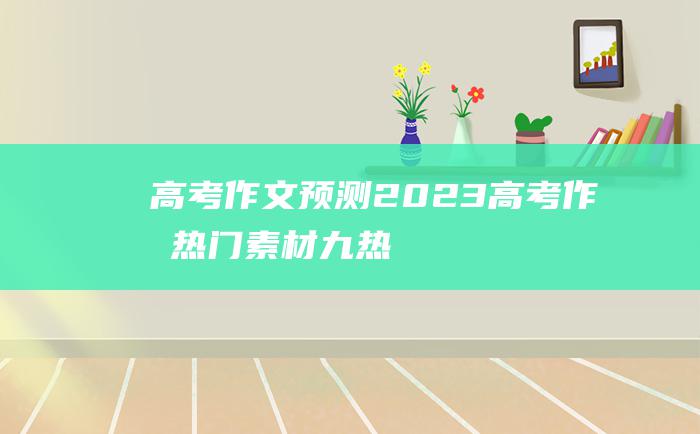 高考作文预测2023高考作文热门素材九热