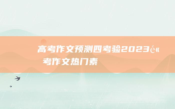 高考作文预测四考验2023高考作文热门素