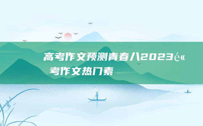 高考作文预测青春八2023高考作文热门素