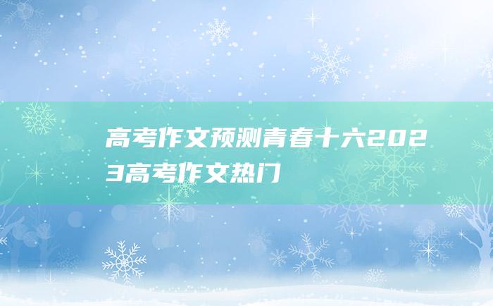 高考作文预测青春十六2023高考作文热门