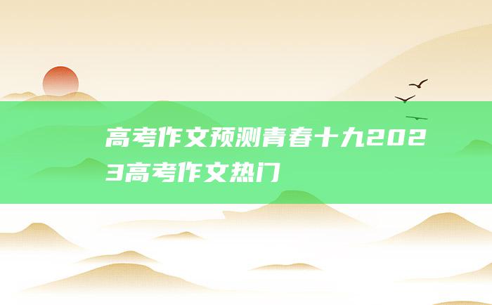 高考作文预测青春十九2023高考作文热门