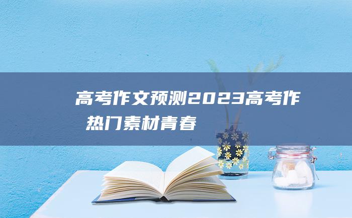 高考作文预测2023高考作文热门素材青春