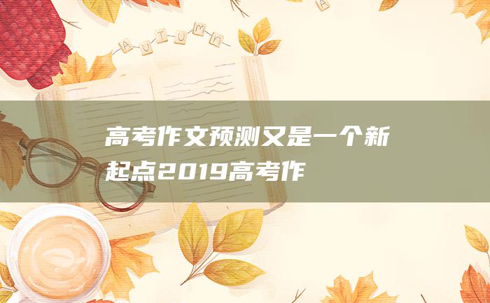 【高考作文预测】又是一个新起点 2019高考作文练习题及范文