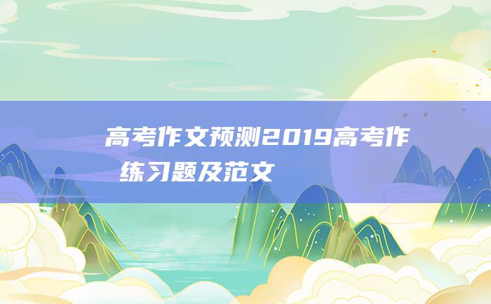 高考作文预测2019高考作文练习题及范文