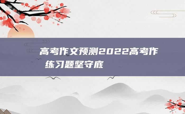 高考作文预测2022高考作文练习题坚守底