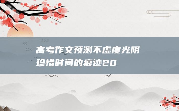 高考作文预测不虚度光阴珍惜时间的痕迹20