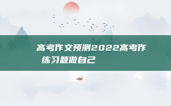 【高考作文预测】2022高考作文练习题 做自己人生的主角