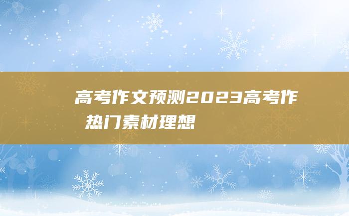 【高考作文预测】2023高考作文热门素材 理想二十