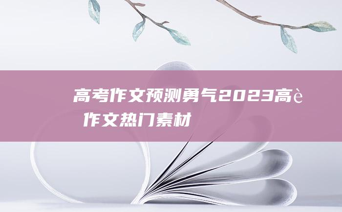 高考作文预测勇气2023高考作文热门素材