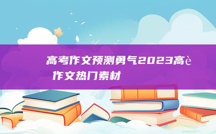 高考作文预测勇气2023高考作文热门素材