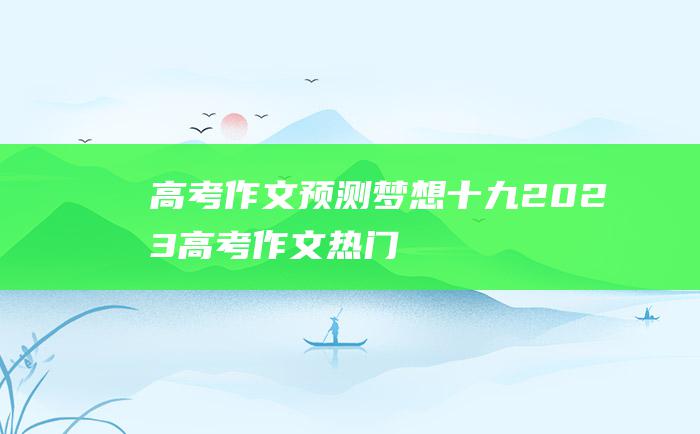 高考作文预测梦想十九2023高考作文热门