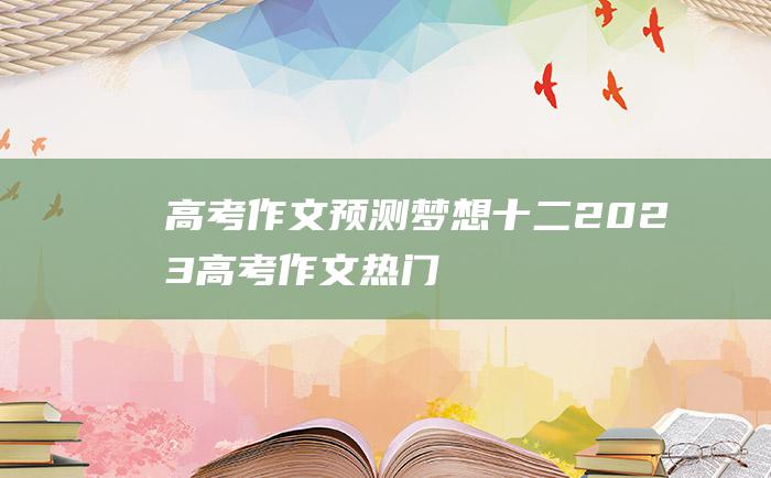 【高考作文预测】梦想十二 2023高考作文热门素材